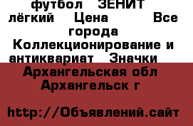 1.1) футбол : ЗЕНИТ  (лёгкий) › Цена ­ 249 - Все города Коллекционирование и антиквариат » Значки   . Архангельская обл.,Архангельск г.